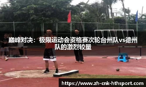 巅峰对决：极限运动会资格赛次轮台州队vs德州队的激烈较量