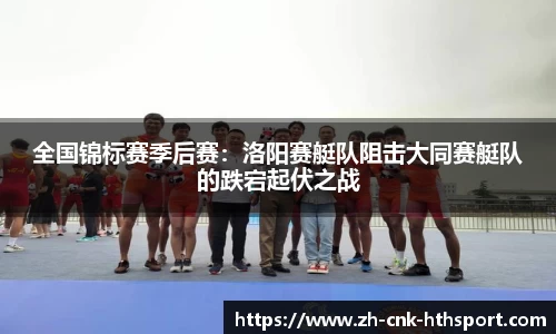 全国锦标赛季后赛：洛阳赛艇队阻击大同赛艇队的跌宕起伏之战