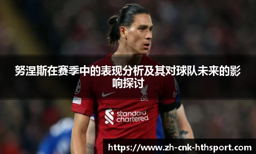 努涅斯在赛季中的表现分析及其对球队未来的影响探讨