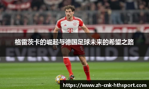 格雷茨卡的崛起与德国足球未来的希望之路